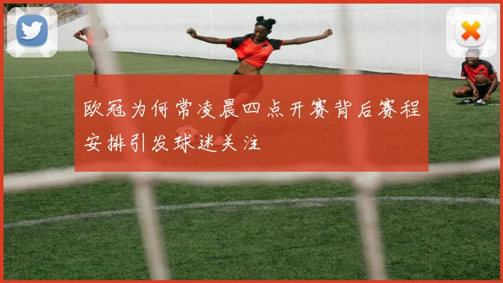 欧冠为何常凌晨四点开赛背后赛程安排引发球迷关注