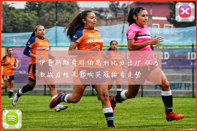 伊普斯维奇对伯恩利比分出炉 双方激战后结果影响英冠排名走势