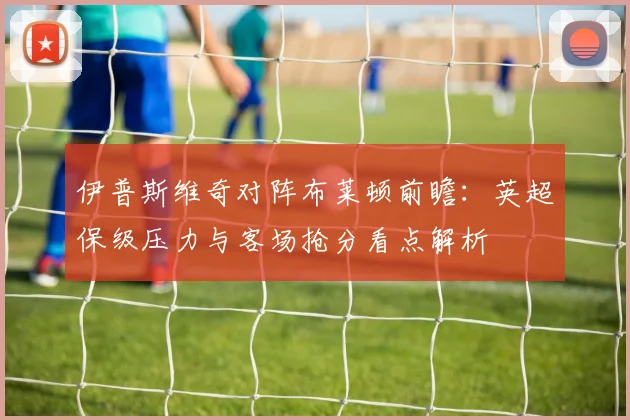 伊普斯维奇对阵布莱顿前瞻：英超保级压力与客场抢分看点解析
