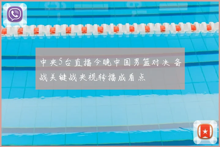 中央5台直播今晚中国男篮对决 备战关键战央视转播成看点
