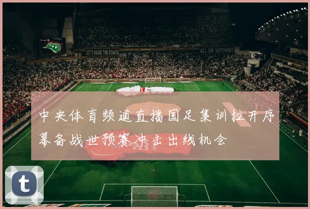 中央体育频道直播国足集训拉开序幕备战世预赛冲击出线机会