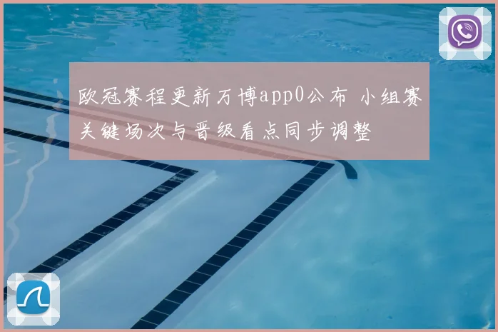 欧冠赛程更新万博app0公布 小组赛关键场次与晋级看点同步调整