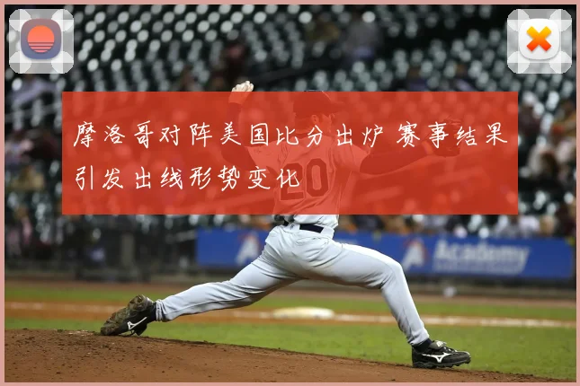 摩洛哥对阵美国比分出炉 赛事结果引发出线形势变化