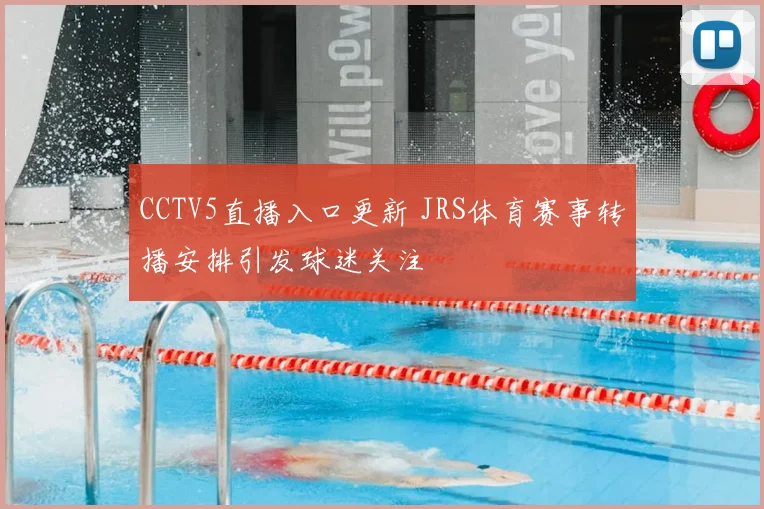 CCTV5直播入口更新 JRS体育赛事转播安排引发球迷关注