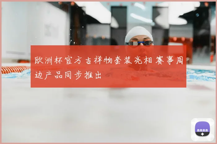 欧洲杯官方吉祥物套装亮相 赛事周边产品同步推出